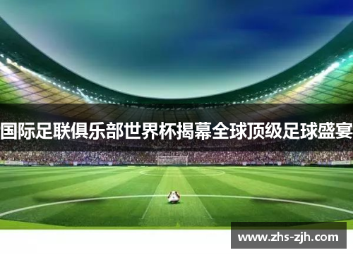 国际足联俱乐部世界杯揭幕全球顶级足球盛宴