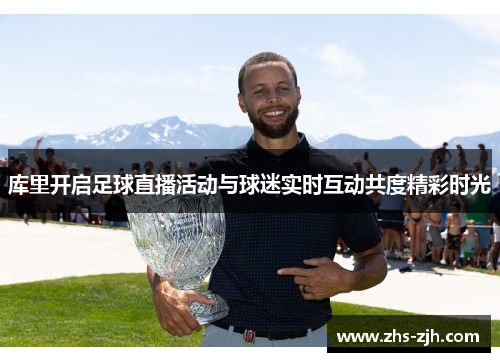 库里开启足球直播活动与球迷实时互动共度精彩时光