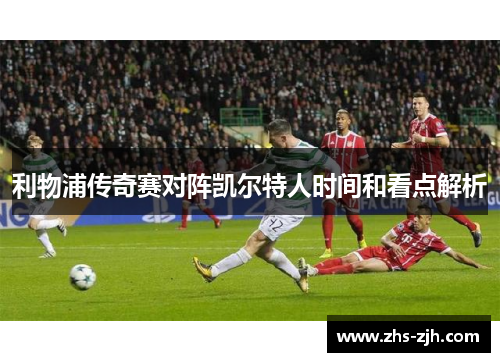 利物浦传奇赛对阵凯尔特人时间和看点解析