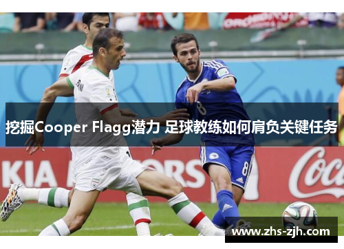 挖掘Cooper Flagg潜力 足球教练如何肩负关键任务