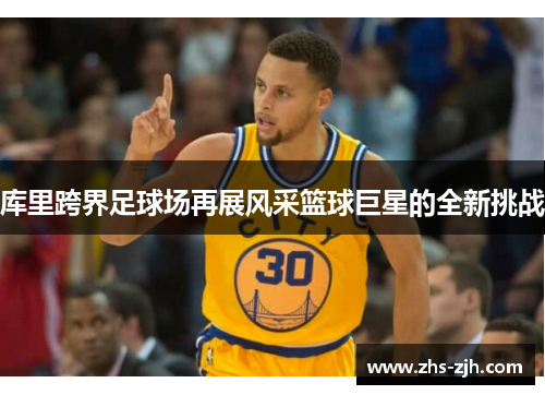 库里跨界足球场再展风采篮球巨星的全新挑战