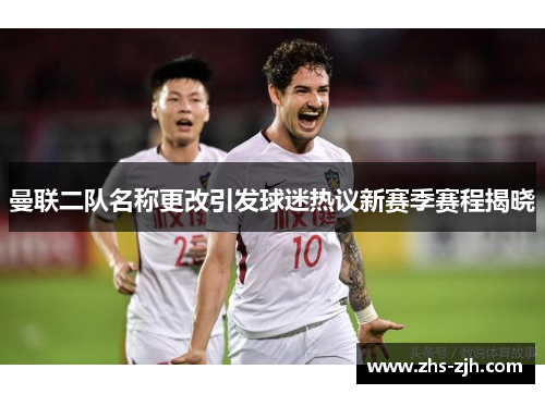 曼联二队名称更改引发球迷热议新赛季赛程揭晓
