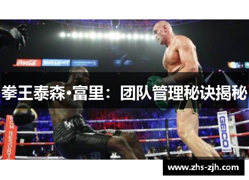 拳王泰森·富里：团队管理秘诀揭秘