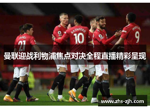 曼联迎战利物浦焦点对决全程直播精彩呈现