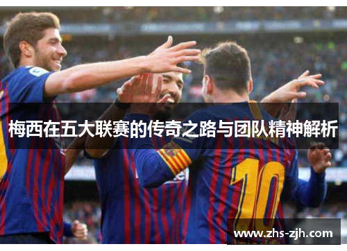 梅西在五大联赛的传奇之路与团队精神解析